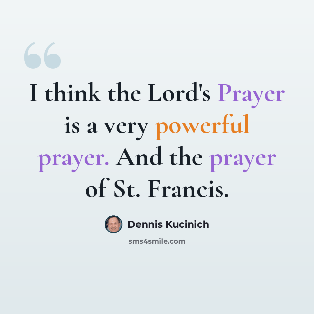 “I think the Lord's Prayer is a very powerful prayer. And the prayer of St. Francis.” quote by Dennis Kucinich