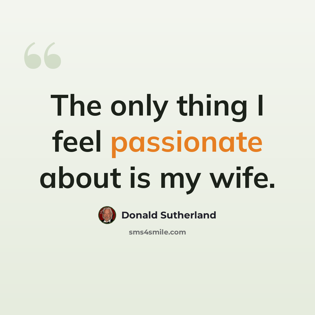 “The only thing I feel passionate about is my wife.” quote by Donald Sutherland