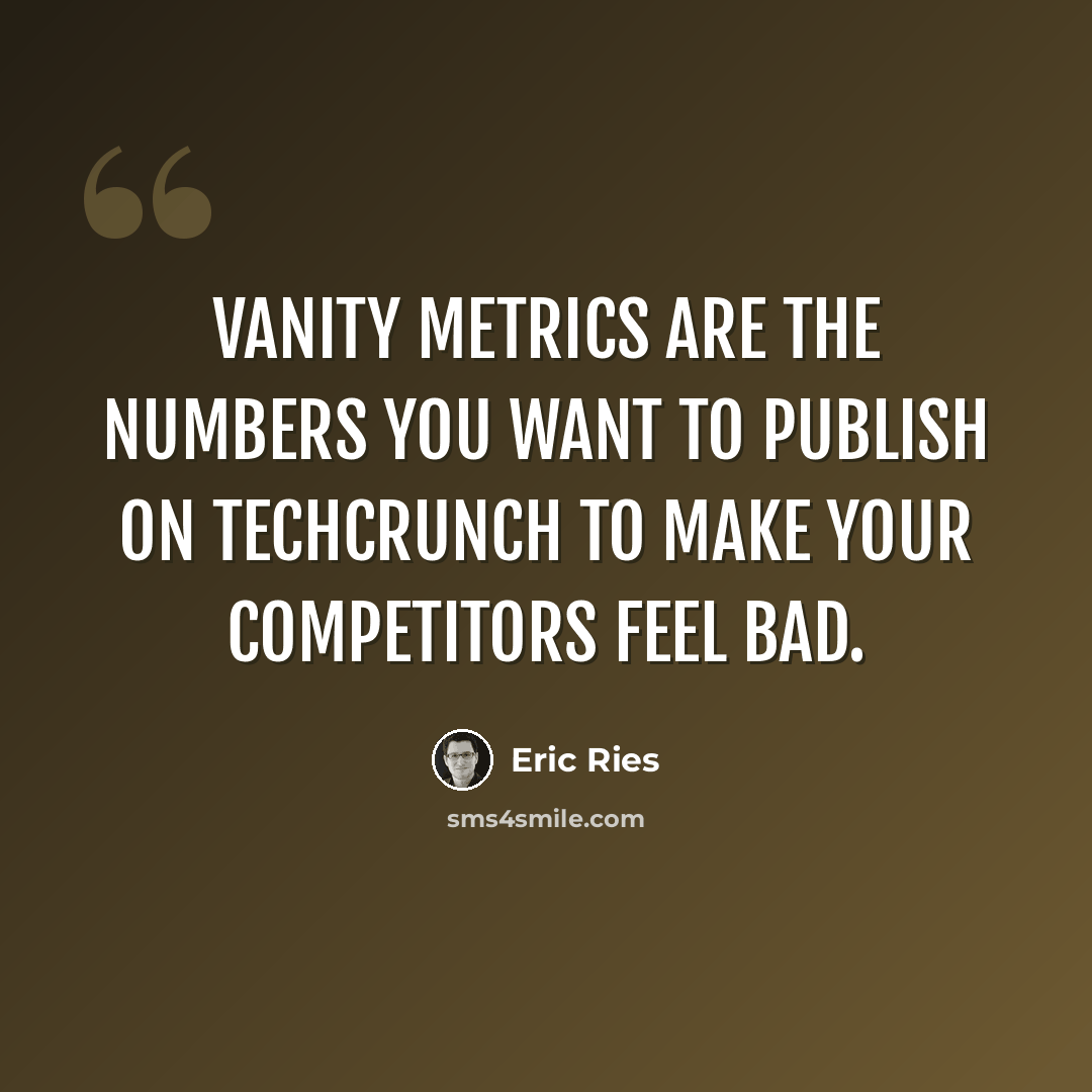“Vanity metrics are the numbers you want to publish on TechCrunch to make your competitors feel bad.” quote by Eric Ries