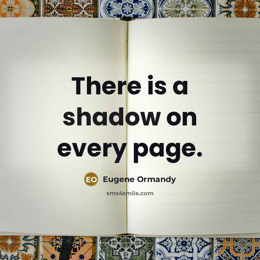 “There is a shadow on every page.” quote by Eugene Ormandy