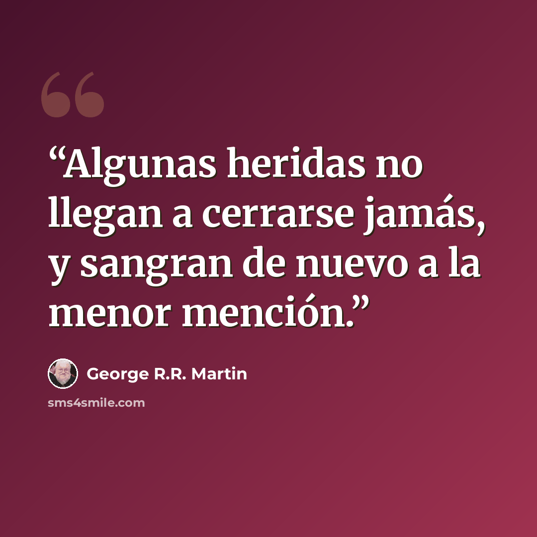 “Algunas heridas no llegan a cerrarse jamás, y sangran de nuevo a la menor mención.” quote by George R.R. Martin