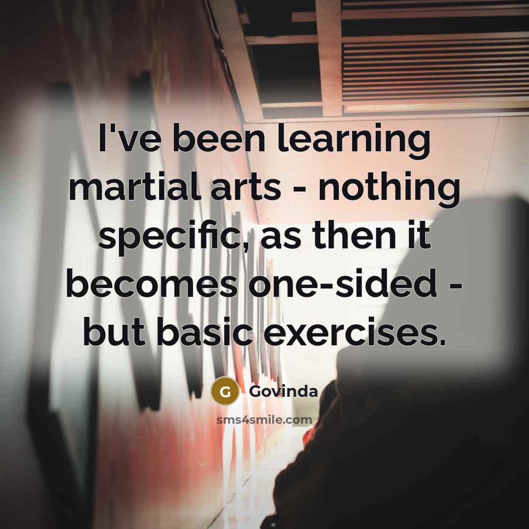 “I've been learning martial arts - nothing specific, as then it becomes one-sided - but basic exercises.” quote by Govinda