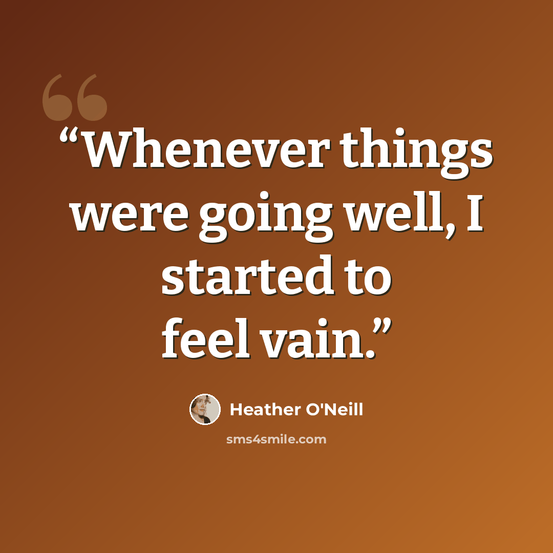 “Whenever things were going well, I started to feel vain.” quote by Heather O'Neill