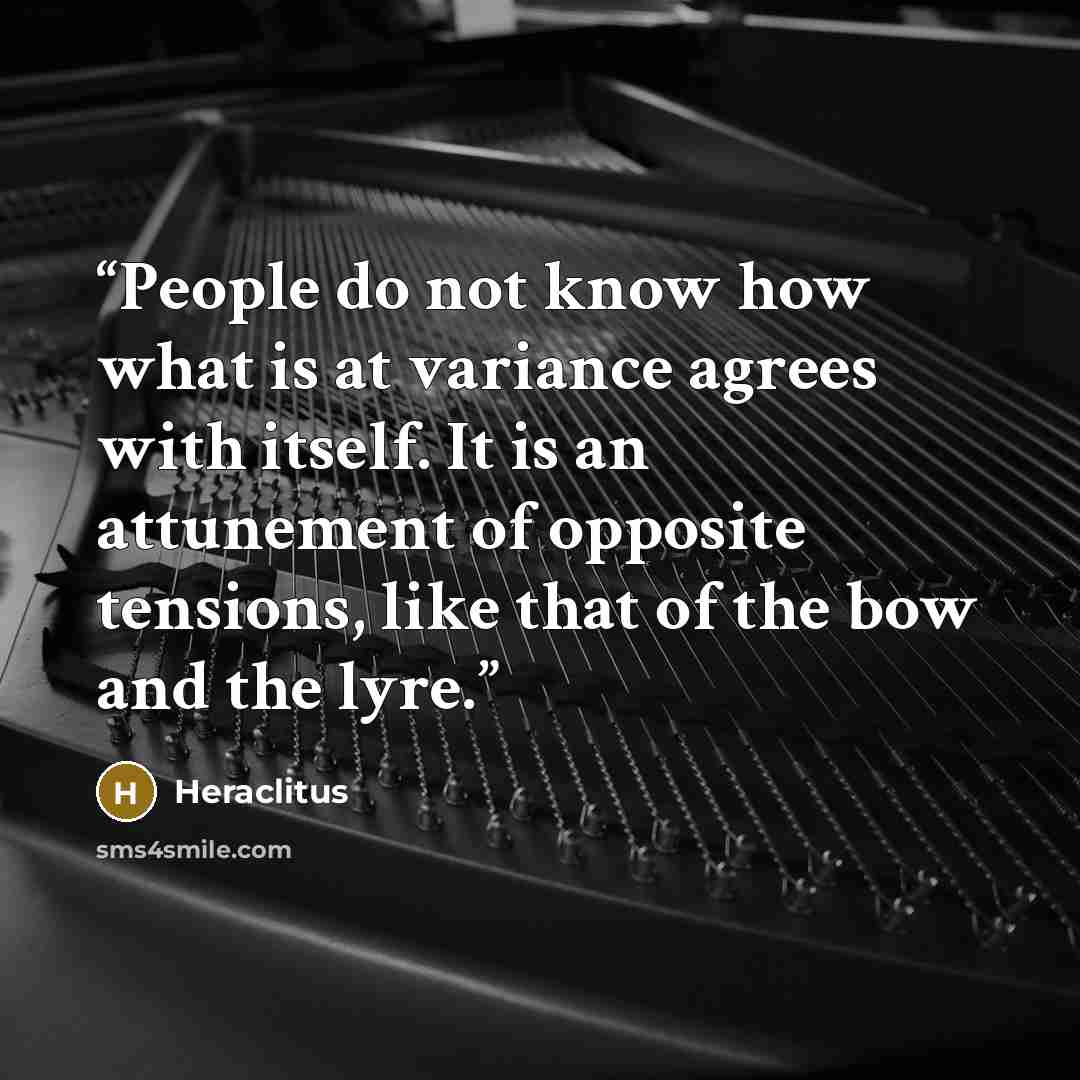 “People do not know how what is at variance agrees with itself. It is an attunement of opposite tensions, like that of the bow and the lyre.” quote by Heraclitus