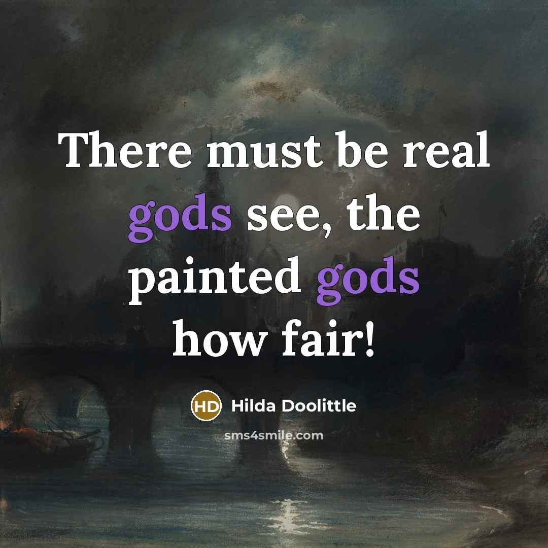 “There must be real gods see, the painted gods how fair!” quote by Hilda Doolittle