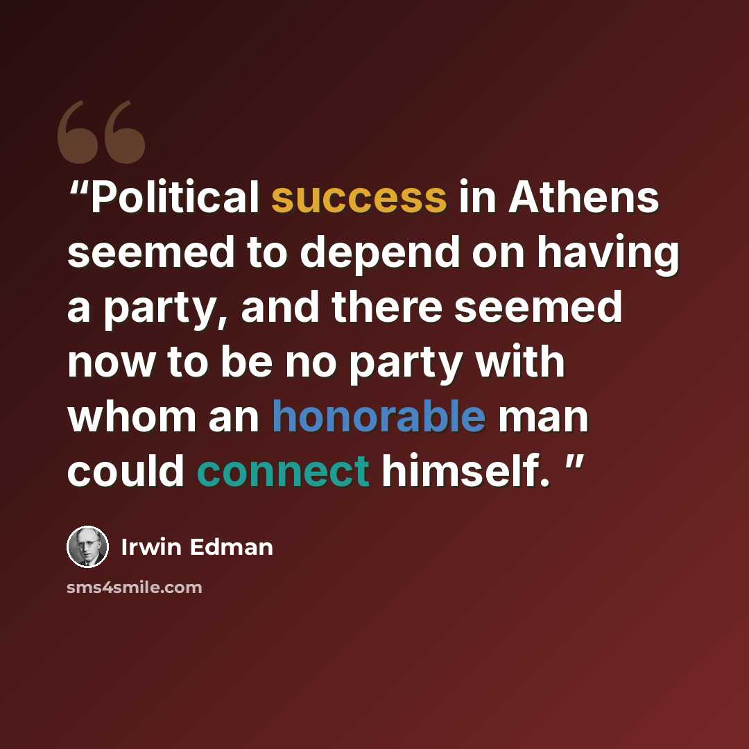 “Political success in Athens seemed to depend on having a party, and there seemed now to be no party with whom an honorable man could connect himself.” quote by Irwin Edman