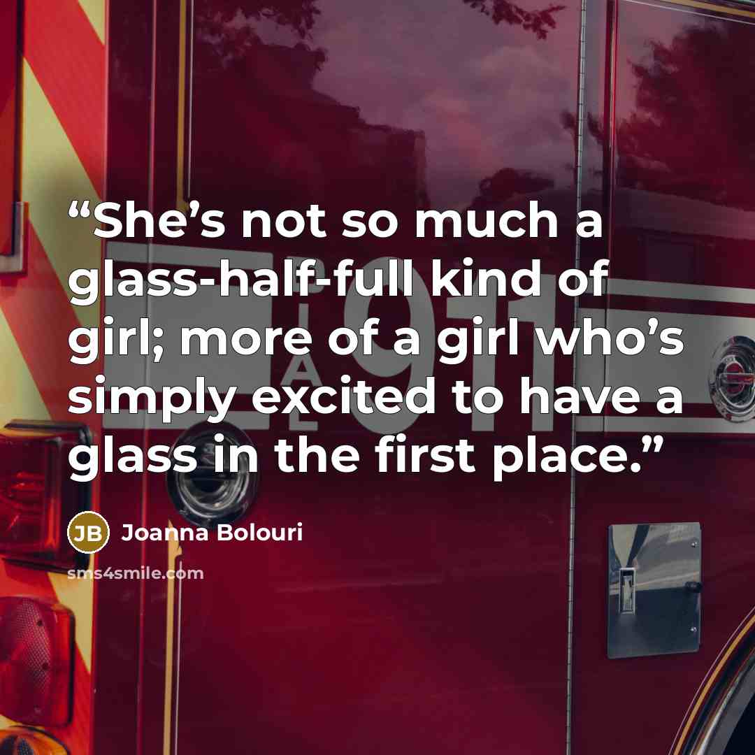 “She’s not so much a glass-half-full kind of girl; more of a girl who’s simply excited to have a glass in the first place.” quote by Joanna Bolouri