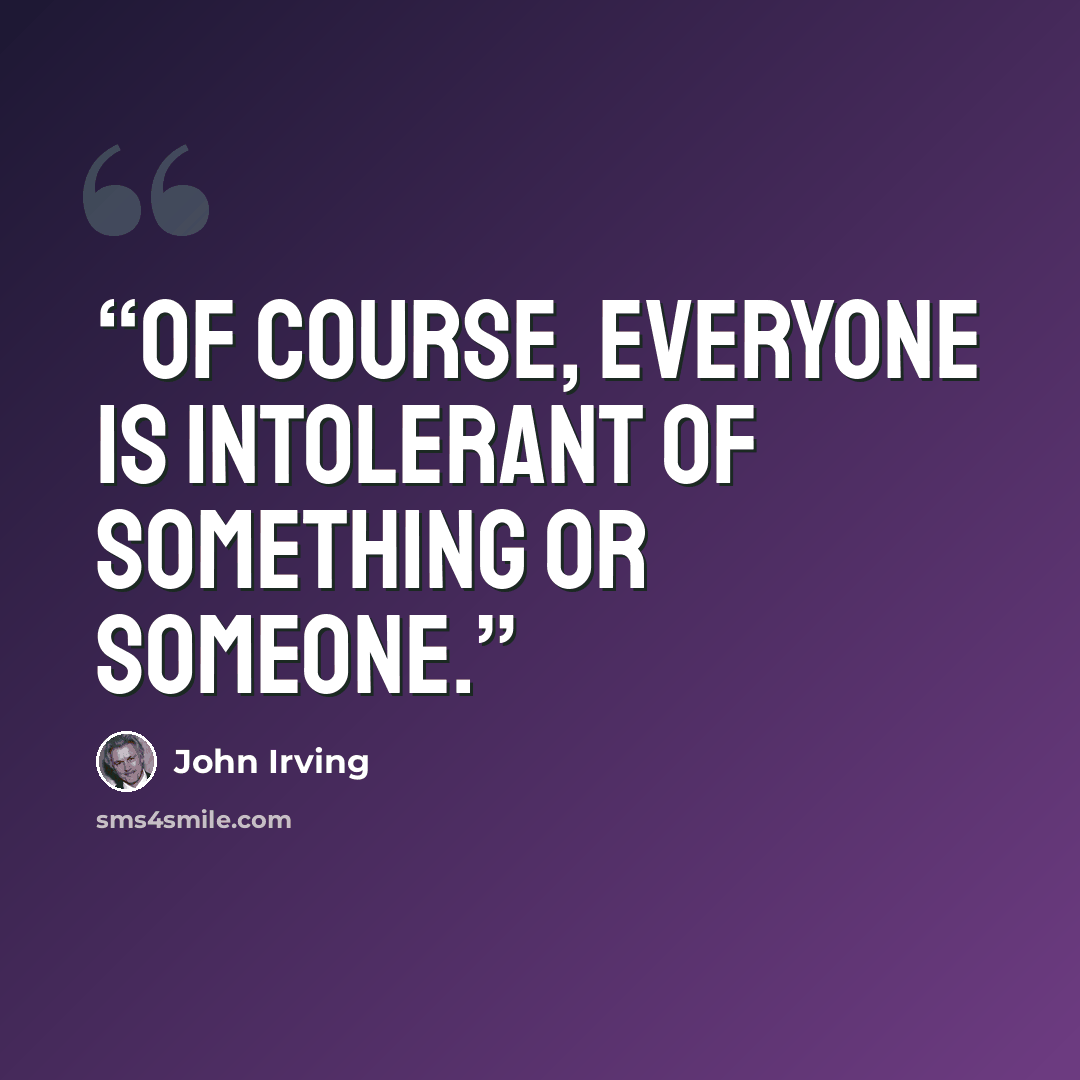 “Of course, everyone is intolerant of something or someone.” quote by John Irving