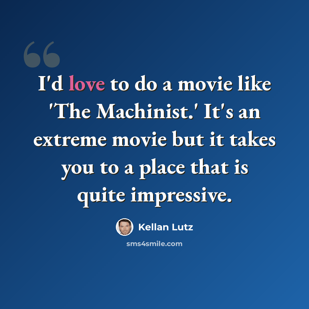 “I'd love to do a movie like 'The Machinist.' It's an extreme movie but it takes you to a place that is quite impressive.” quote by Kellan Lutz
