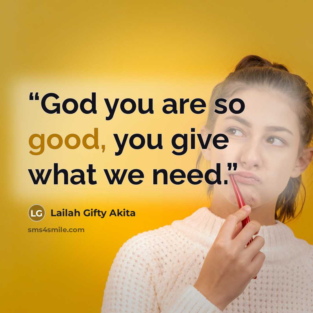 “God you are so good, you give what we need.” quote by Lailah Gifty Akita