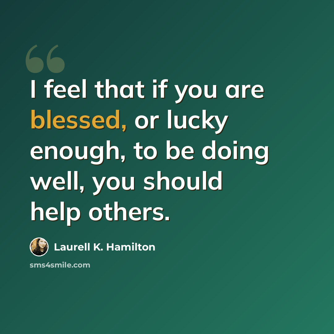 “I feel that if you are blessed, or lucky enough, to be doing well, you should help others.” quote by Laurell K. Hamilton