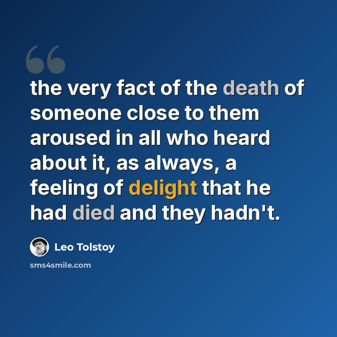 “the very fact of the death of someone close to them aroused in all who heard about it, as always, a feeling of delight that he had died and they hadn't.” quote by Leo Tolstoy