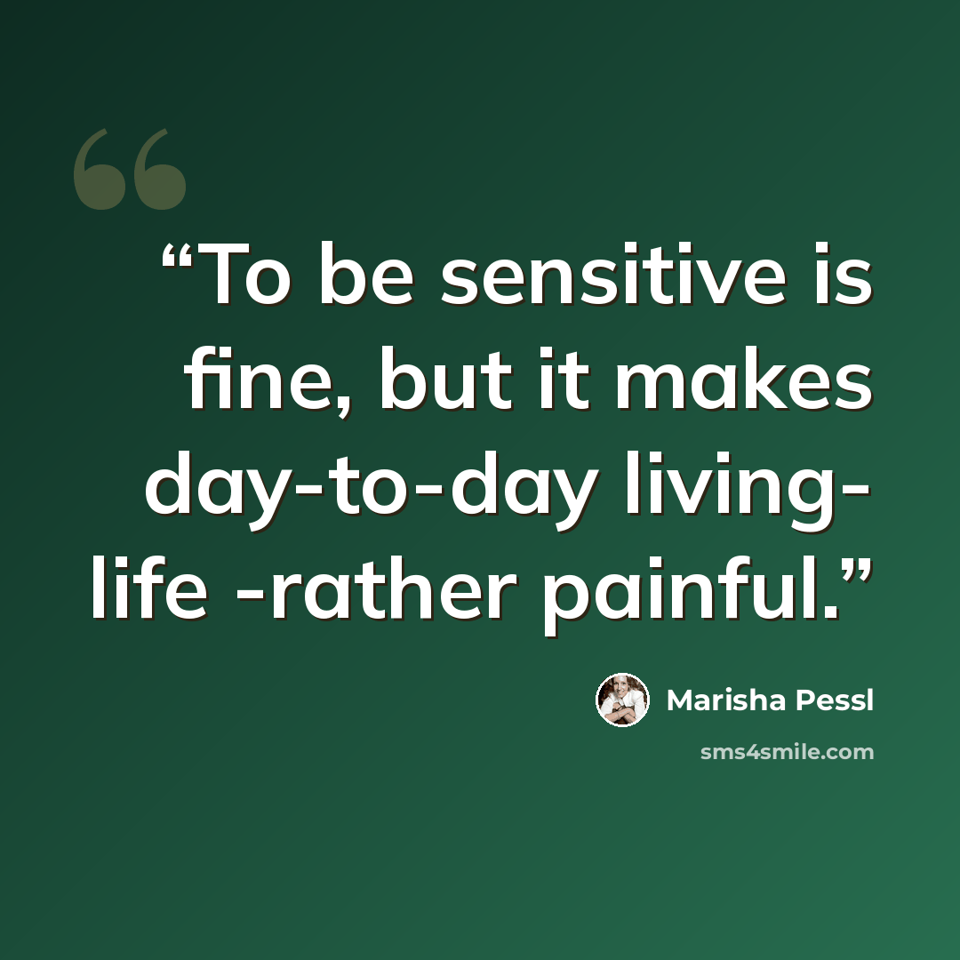 “To be sensitive is fine, but it makes day-to-day living- life -rather painful.” quote by Marisha Pessl