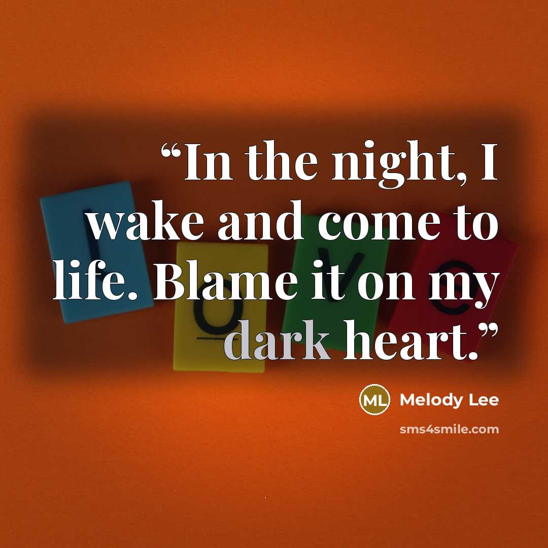 “In the night, I wake and come to life. Blame it on my dark heart.” quote by Melody Lee