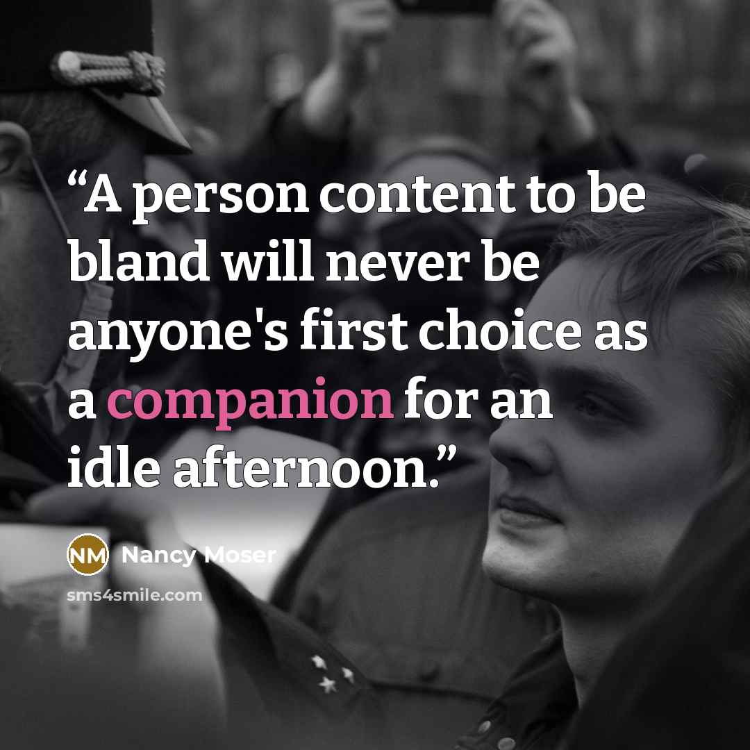 “A person content to be bland will never be anyone's first choice as a companion for an idle afternoon.” quote by Nancy Moser