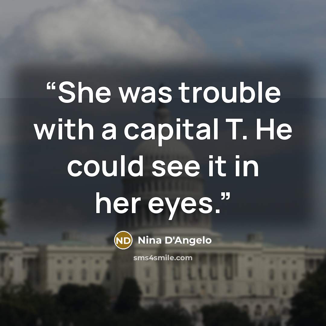 “She was trouble with a capital T. He could see it in her eyes.” quote by Nina D'Angelo