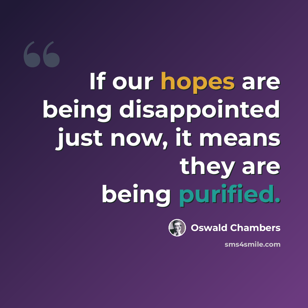 “If our hopes are being disappointed just now, it means they are being purified.” quote by Oswald Chambers