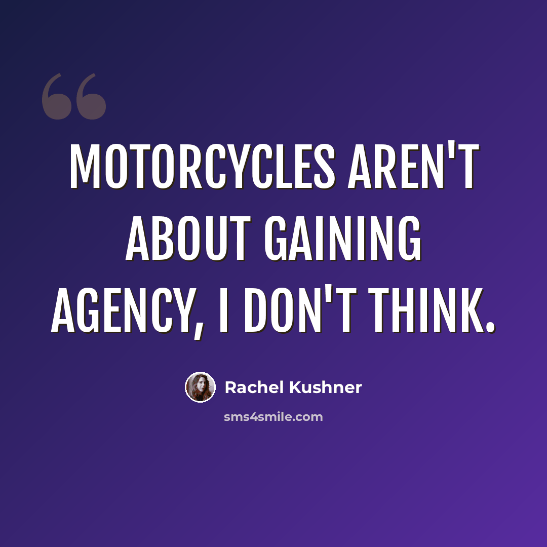“Motorcycles aren't about gaining agency, I don't think.” quote by Rachel Kushner