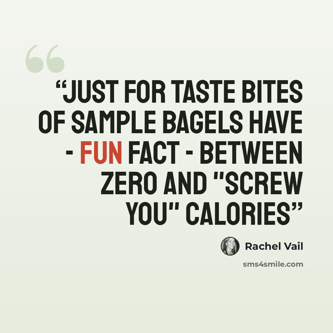 “Just for taste bites of sample bagels have - fun fact - between zero and "screw you" calories” quote by Rachel Vail