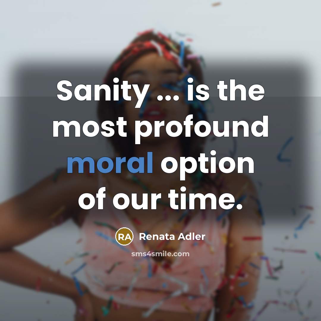 “Sanity ... is the most profound moral option of our time.” quote by Renata Adler