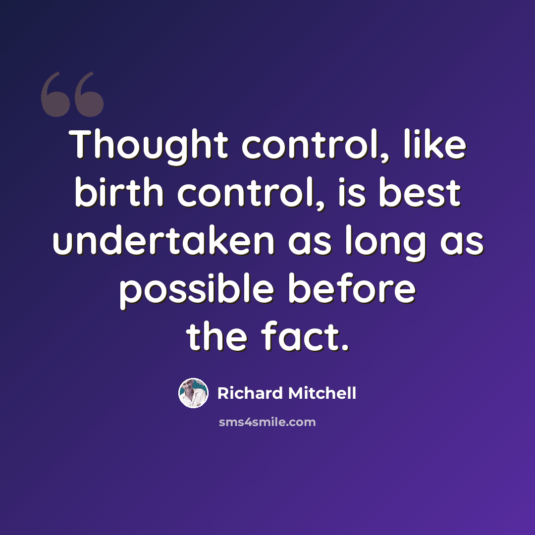 “Thought control, like birth control, is best undertaken as long as possible before the fact.” quote by Richard Mitchell