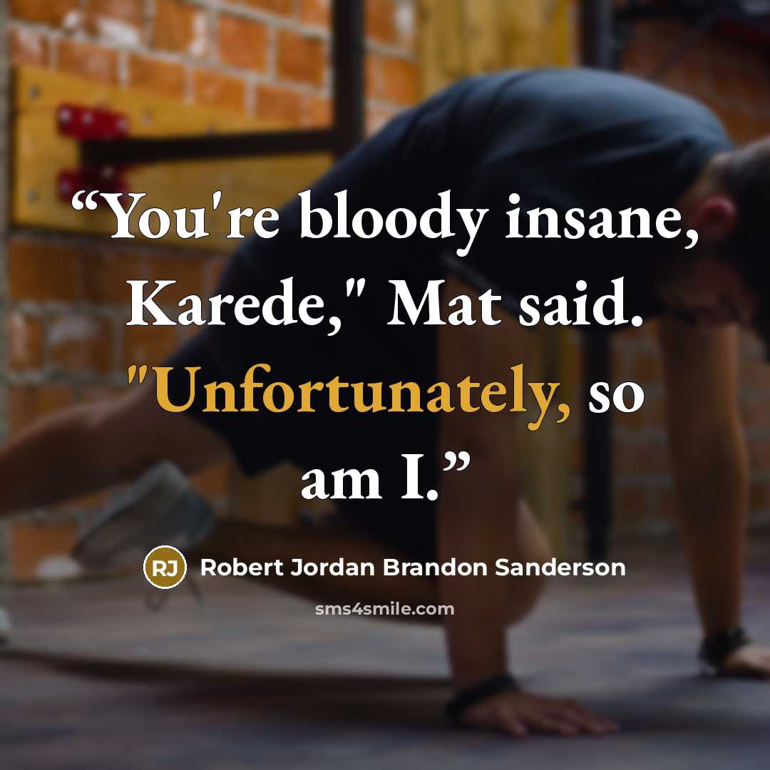 “You're bloody insane, Karede," Mat said. "Unfortunately, so am I.” quote by Robert Jordan Brandon Sanderson