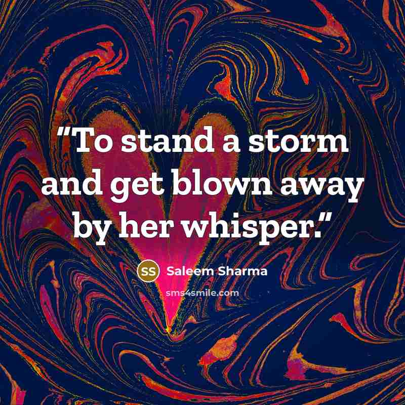 “To stand a storm and get blown away by her whisper.” quote by Saleem Sharma