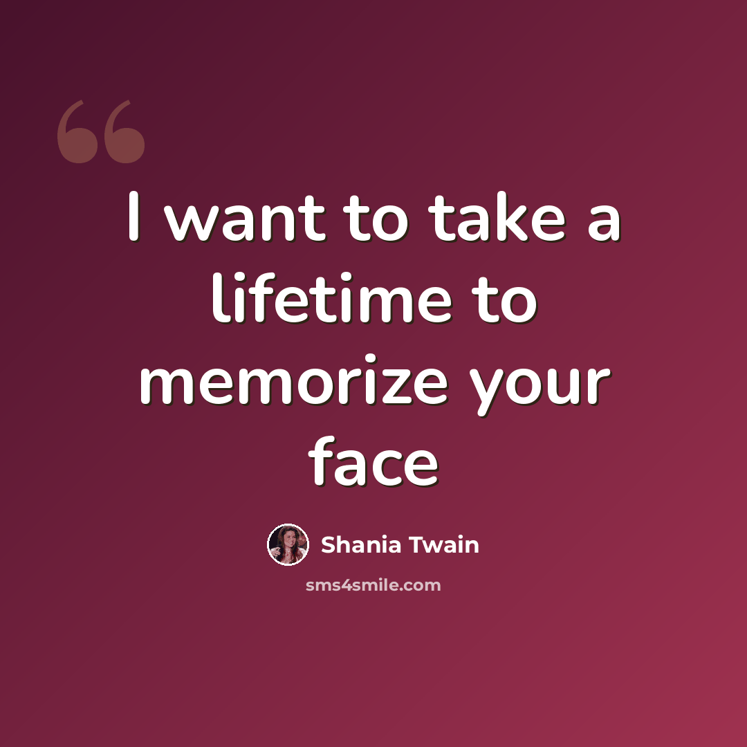 “I want to take a lifetime to memorize your face” quote by Shania Twain