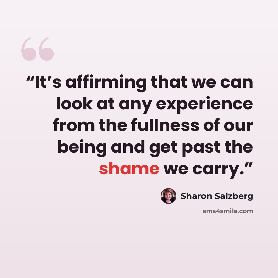 “It’s affirming that we can look at any experience from the fullness of our being and get past the shame we carry.” quote by Sharon Salzberg