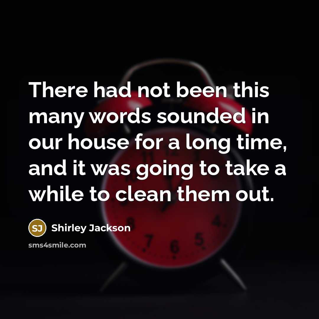 “There had not been this many words sounded in our house for a long time, and it was going to take a while to clean them out.” quote by Shirley Jackson
