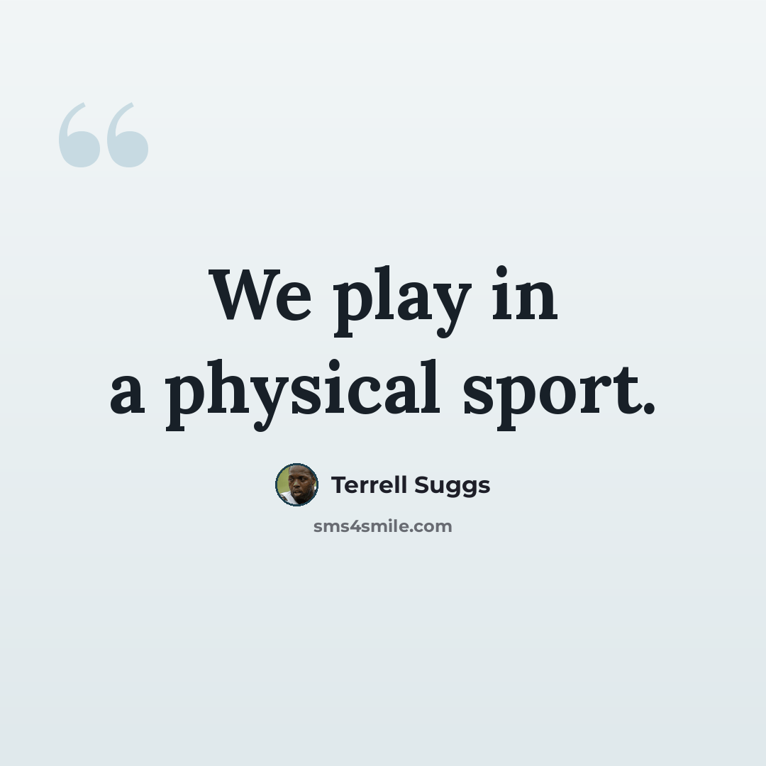 “We play in a physical sport.” quote by Terrell Suggs