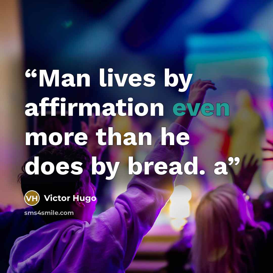 “Man lives by affirmation even more than he does by bread. a” quote by Victor Hugo