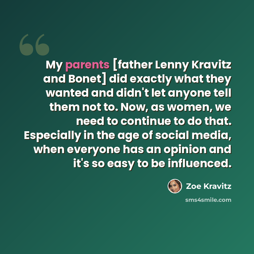 “My parents [father Lenny Kravitz and Bonet] did exactly what they wanted and didn't let anyone tell them not to. Now, as women, we need to continue to do that. Especially in the age of social media, when everyone has an opinion and it's so easy to be influenced.” quote by Zoe Kravitz