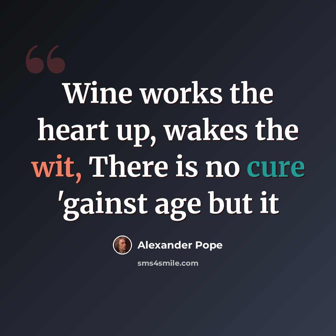 “Wine works the heart up, wakes the wit, There is no cure 'gainst age but it” quote by Alexander Pope