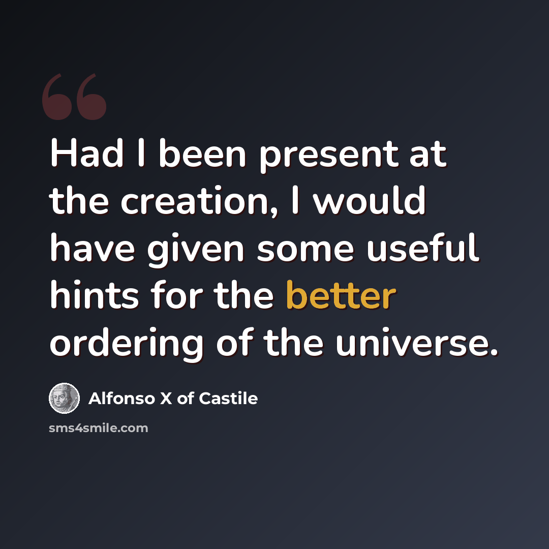“Had I been present at the creation, I would have given some useful hints for the better ordering of the universe.” quote by Alfonso X of Castile
