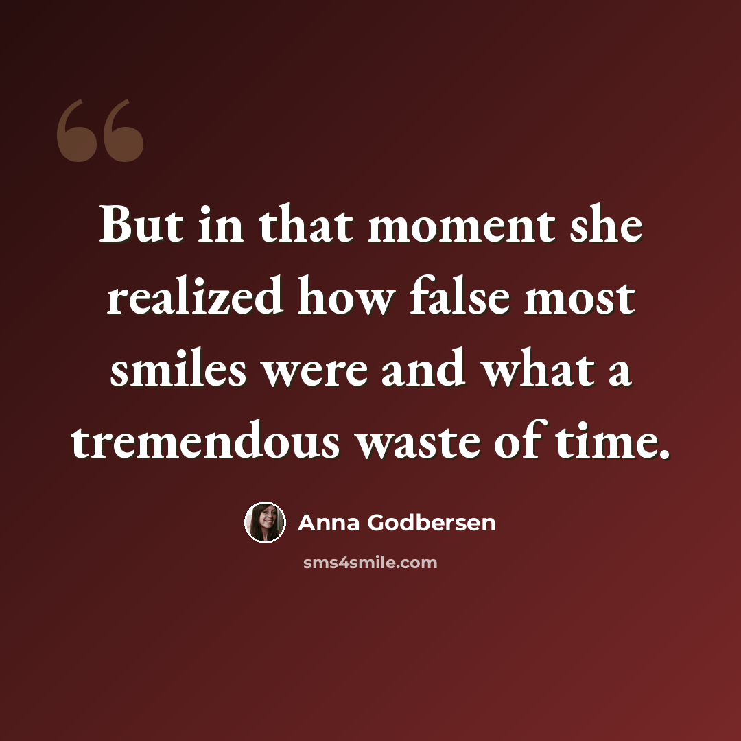 “But in that moment she realized how false most smiles were and what a tremendous waste of time.” quote by Anna Godbersen