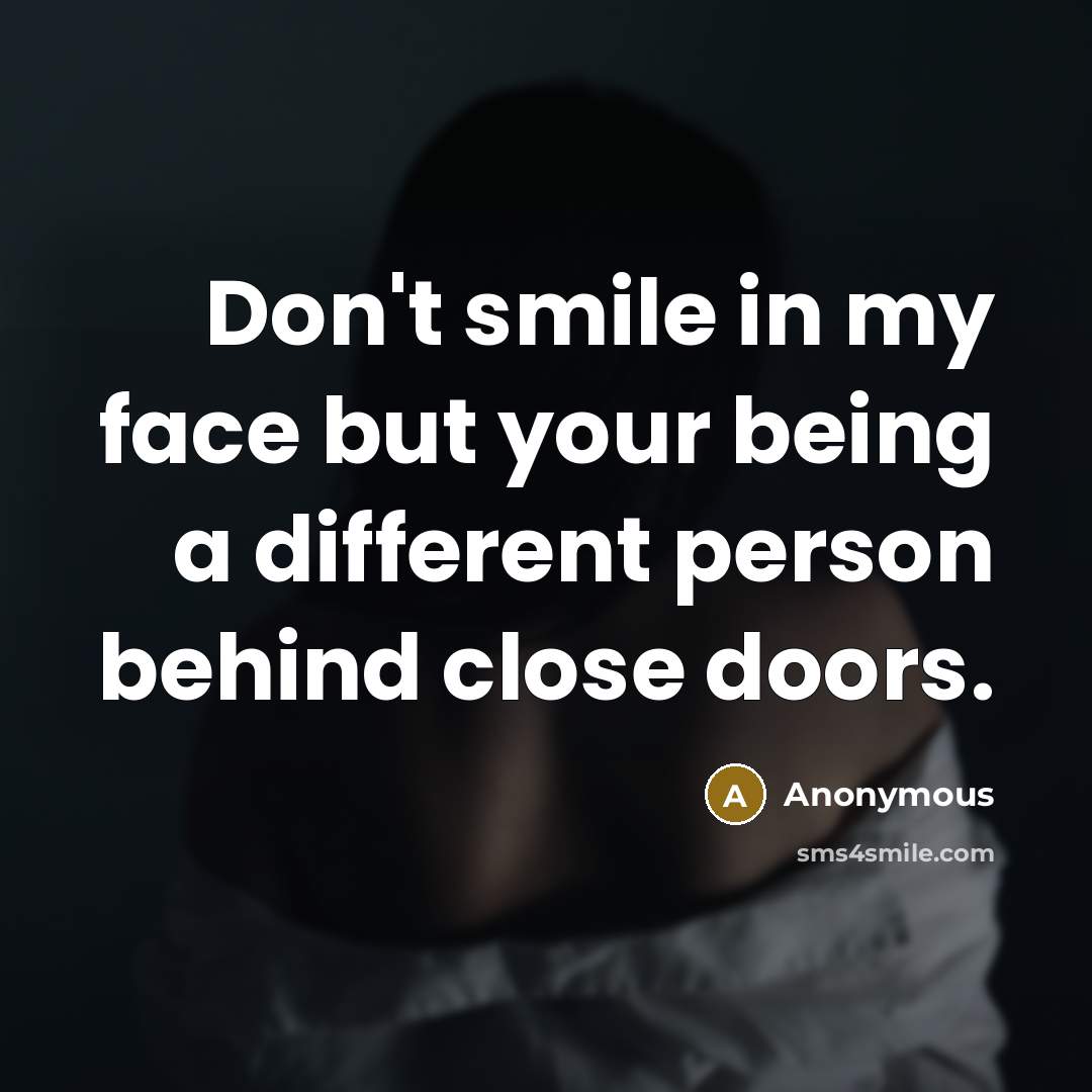 “Don't smile in my face but your being a different person behind close doors.” quote by Anonymous