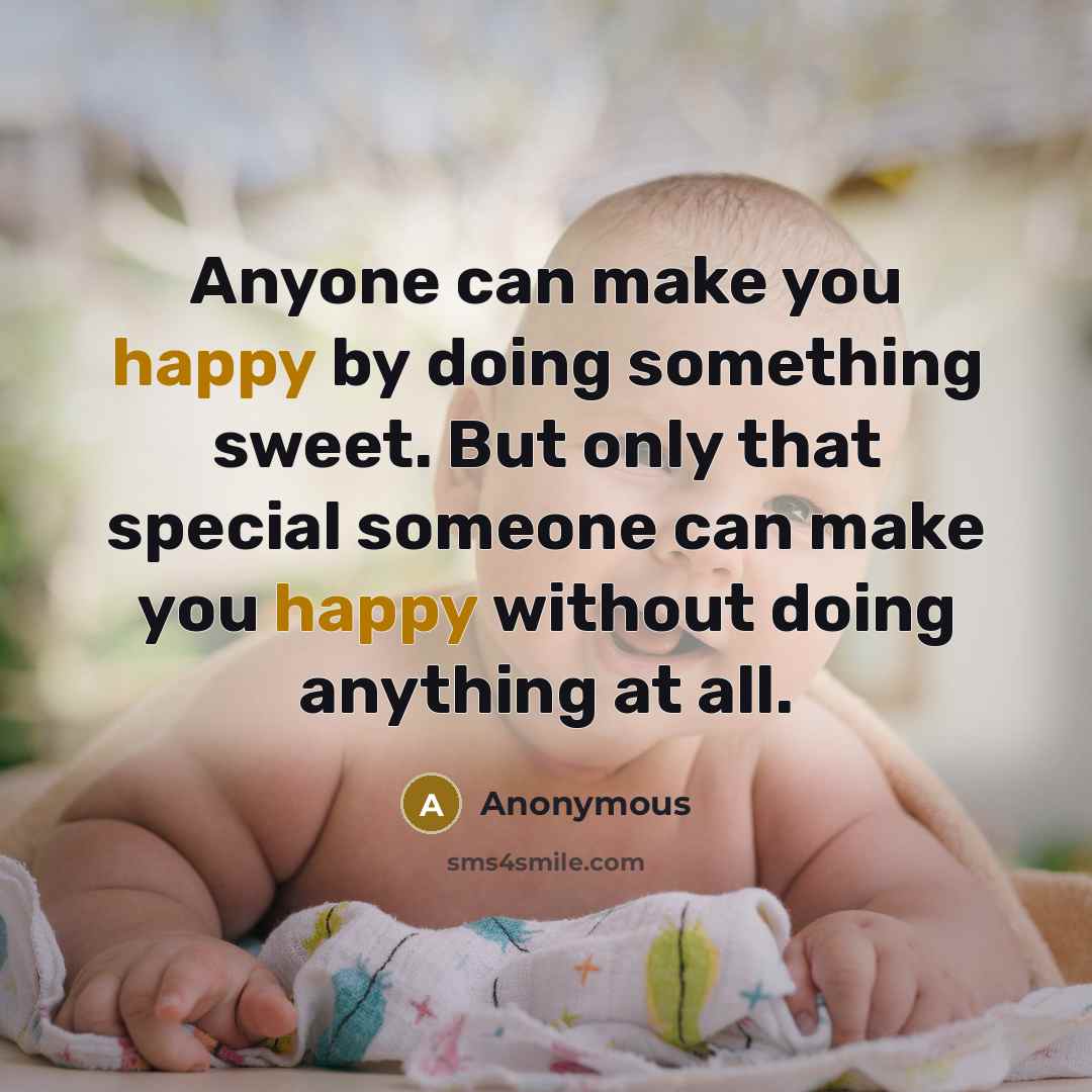 “Anyone can make you happy by doing something sweet. But only that special someone can make you happy without doing anything at all.” quote by Anonymous