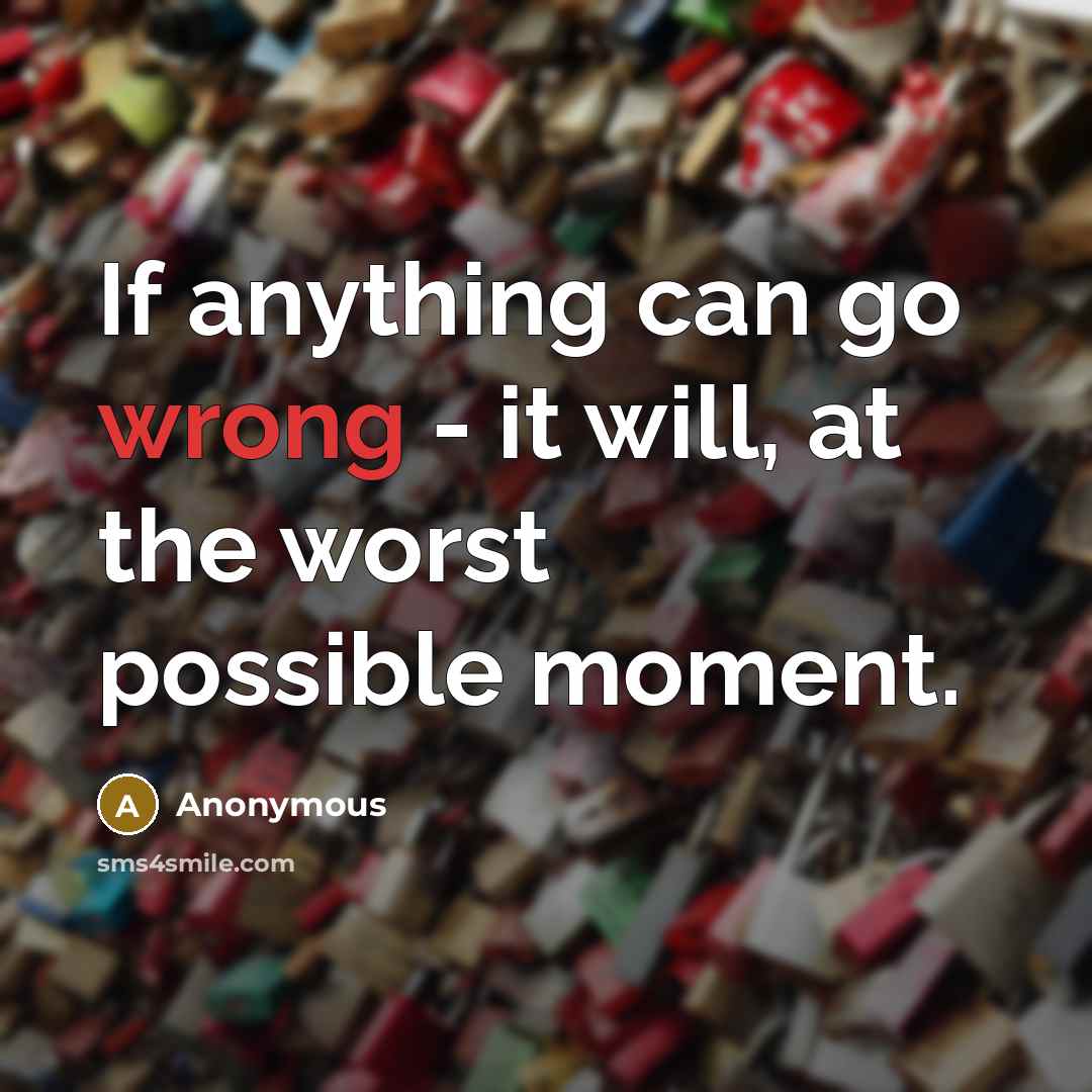 “If anything can go wrong - it will, at the worst possible moment.” quote by Anonymous