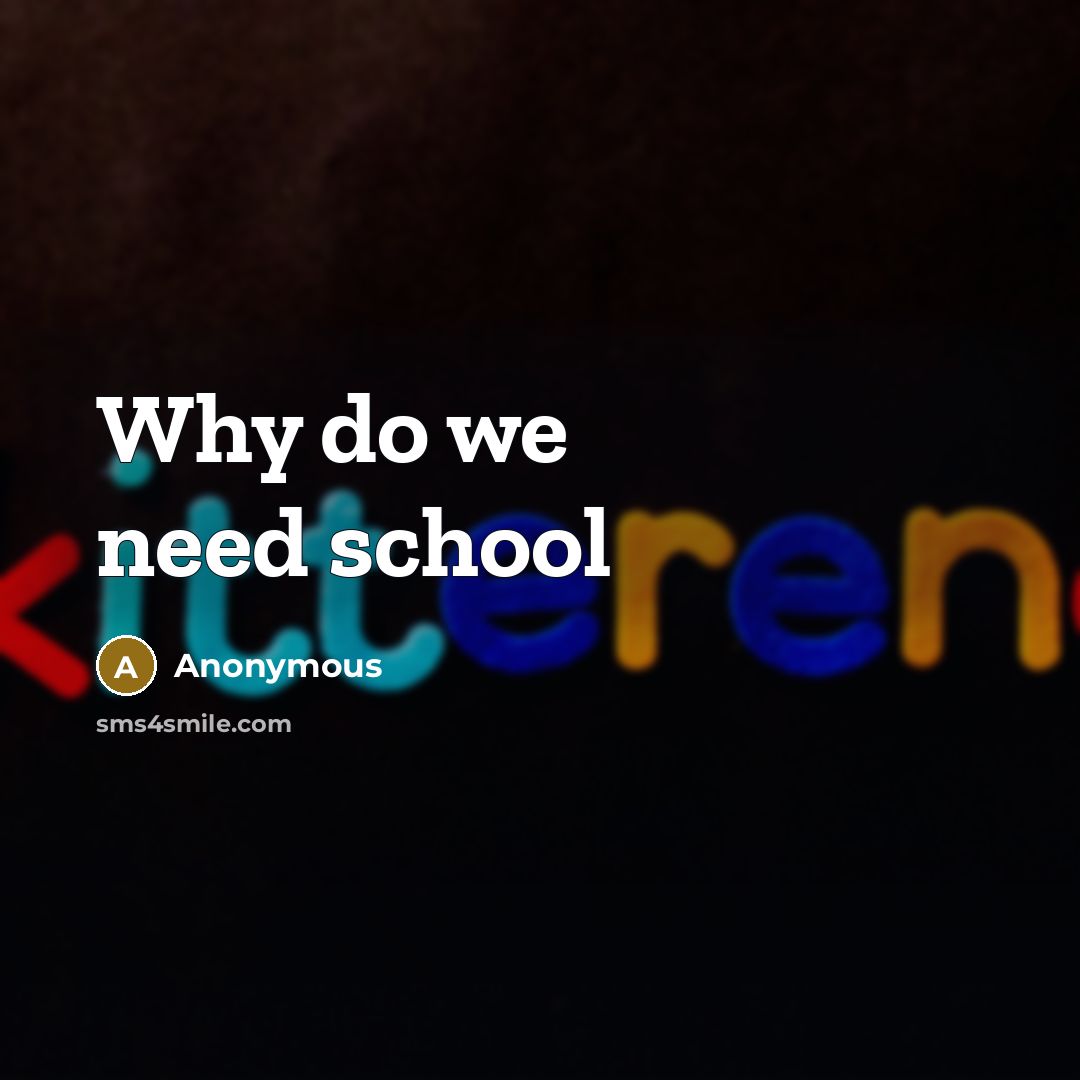 “Why do we need school” quote by Anonymous