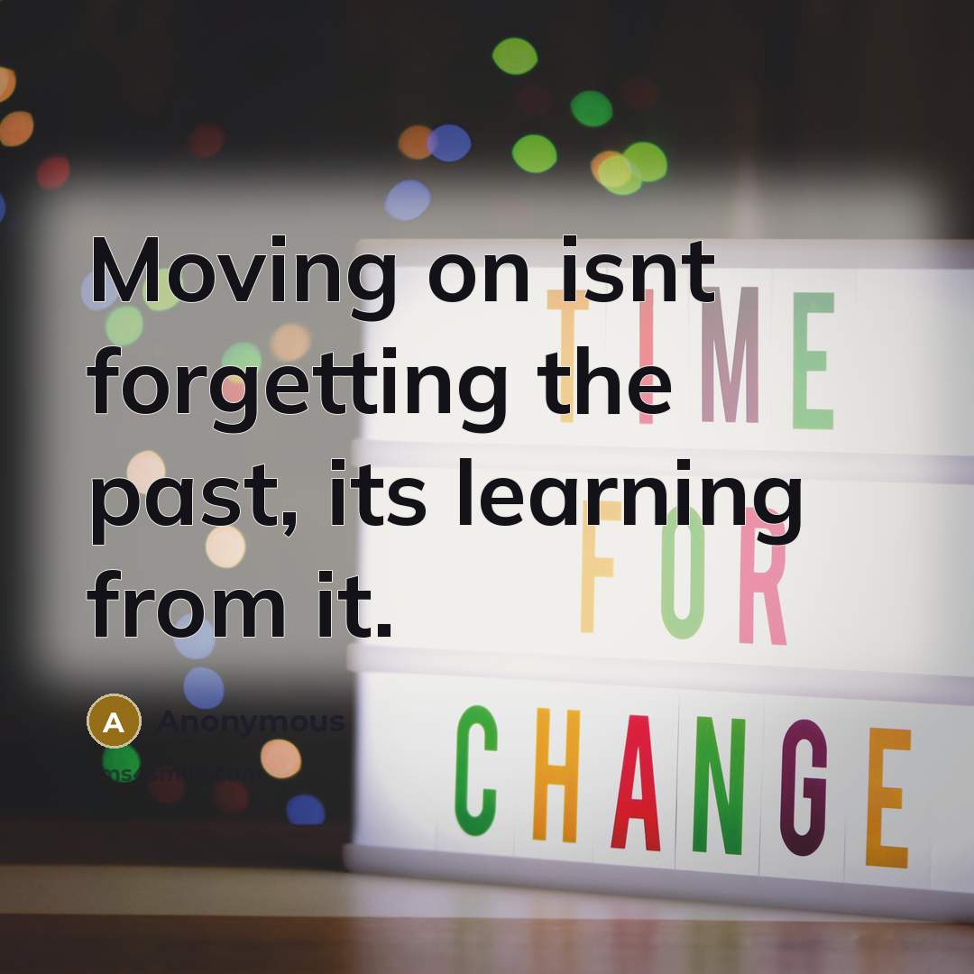 “Moving on isnt forgetting the past, its learning from it.” quote by Anonymous