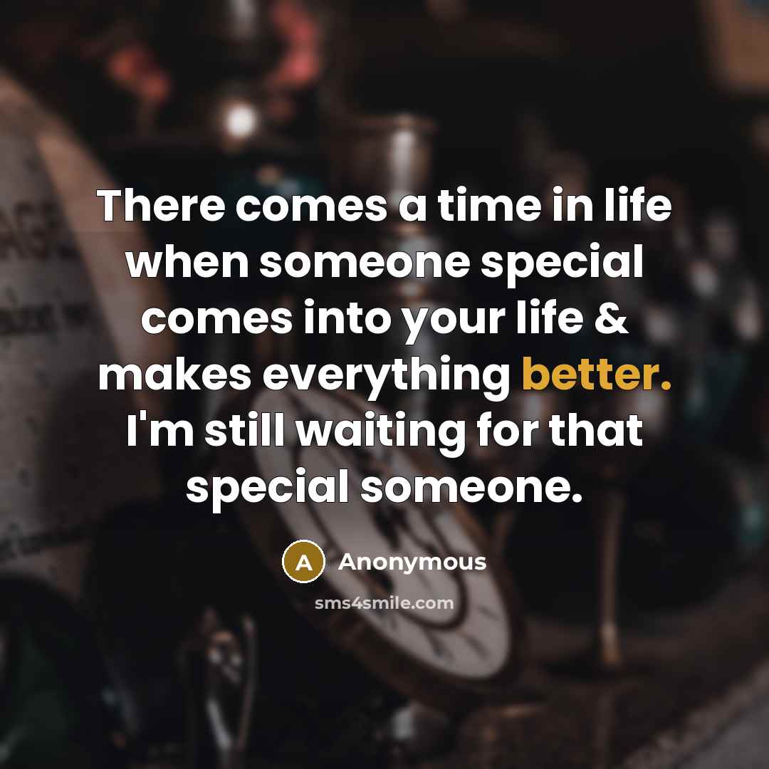 “There comes a time in life when someone special comes into your life & makes everything better. I'm still waiting for that special someone.” quote by Anonymous