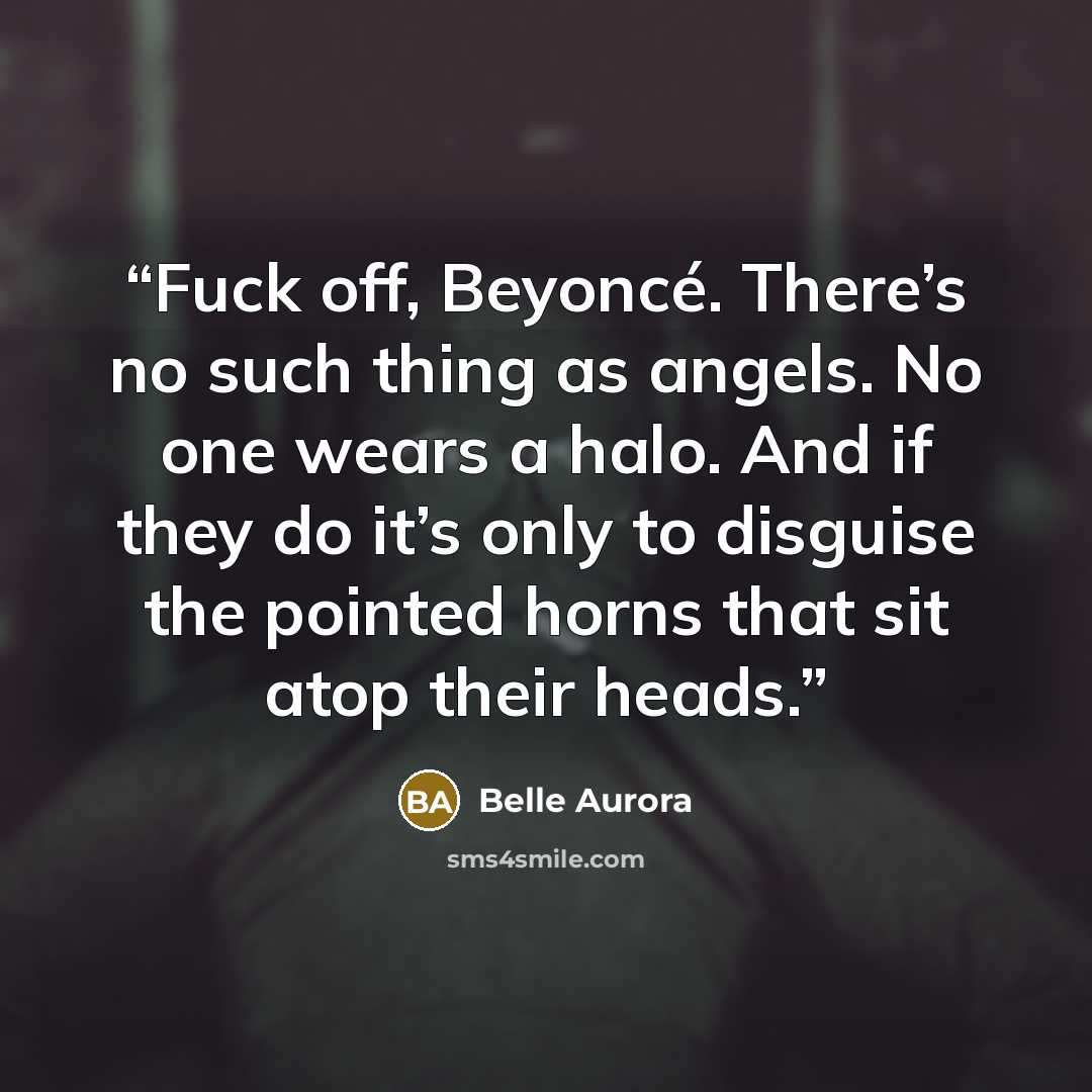 “Fuck off, Beyoncé. There’s no such thing as angels. No one wears a halo. And if they do it’s only to disguise the pointed horns that sit atop their heads.” quote by Belle Aurora