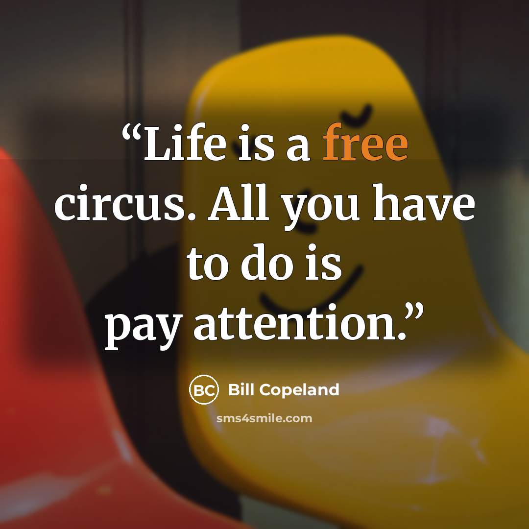 “Life is a free circus. All you have to do is pay attention.” quote by Bill Copeland