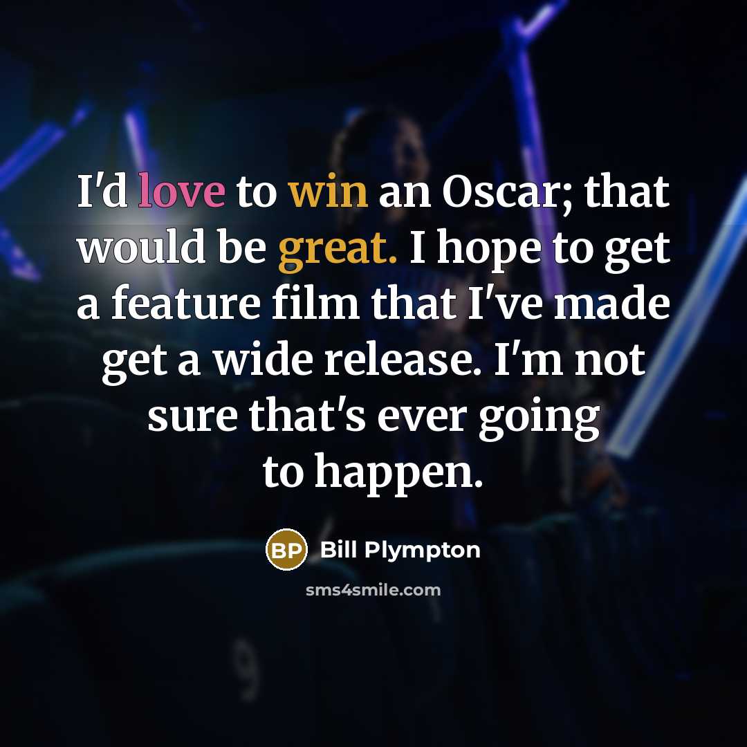 “I'd love to win an Oscar; that would be great. I hope to get a feature film that I've made get a wide release. I'm not sure that's ever going to happen.” quote by Bill Plympton