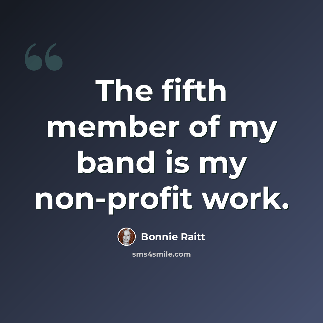 “The fifth member of my band is my non-profit work.” quote by Bonnie Raitt