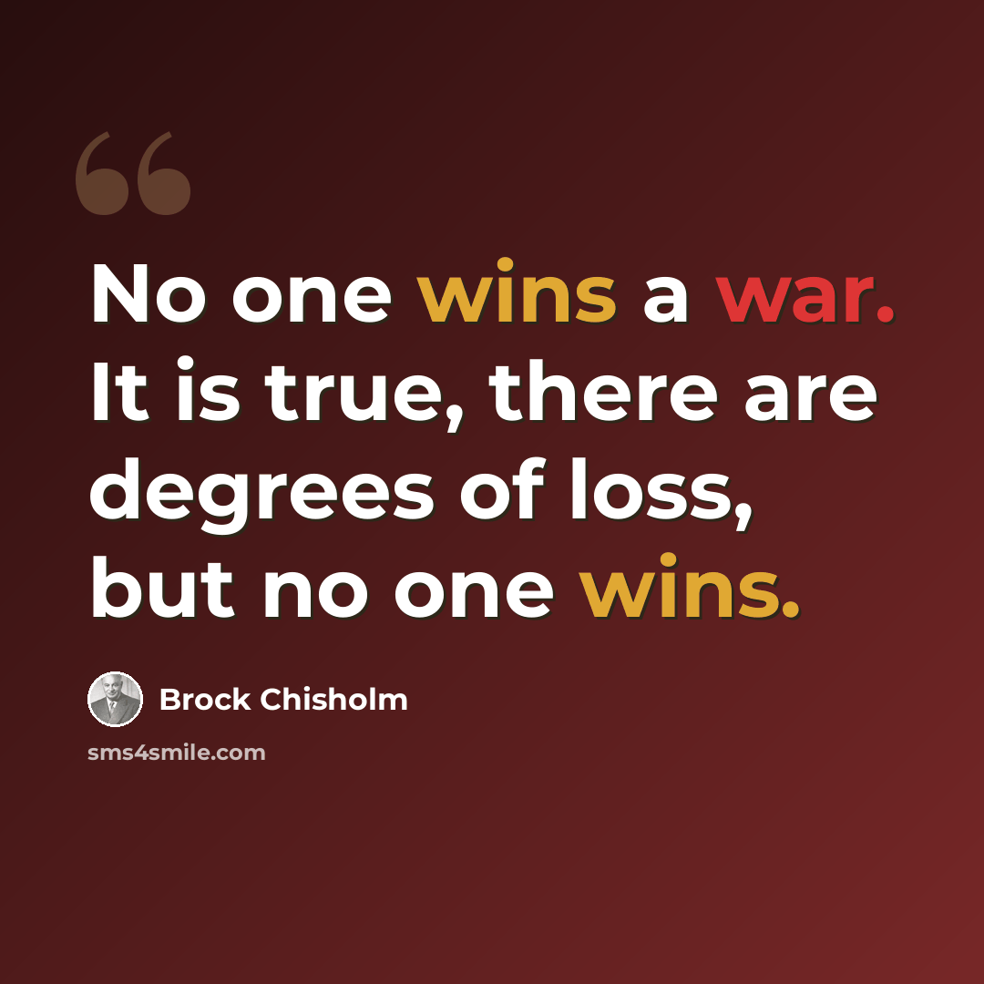 “No one wins a war. It is true, there are degrees of loss, but no one wins.” quote by Brock Chisholm