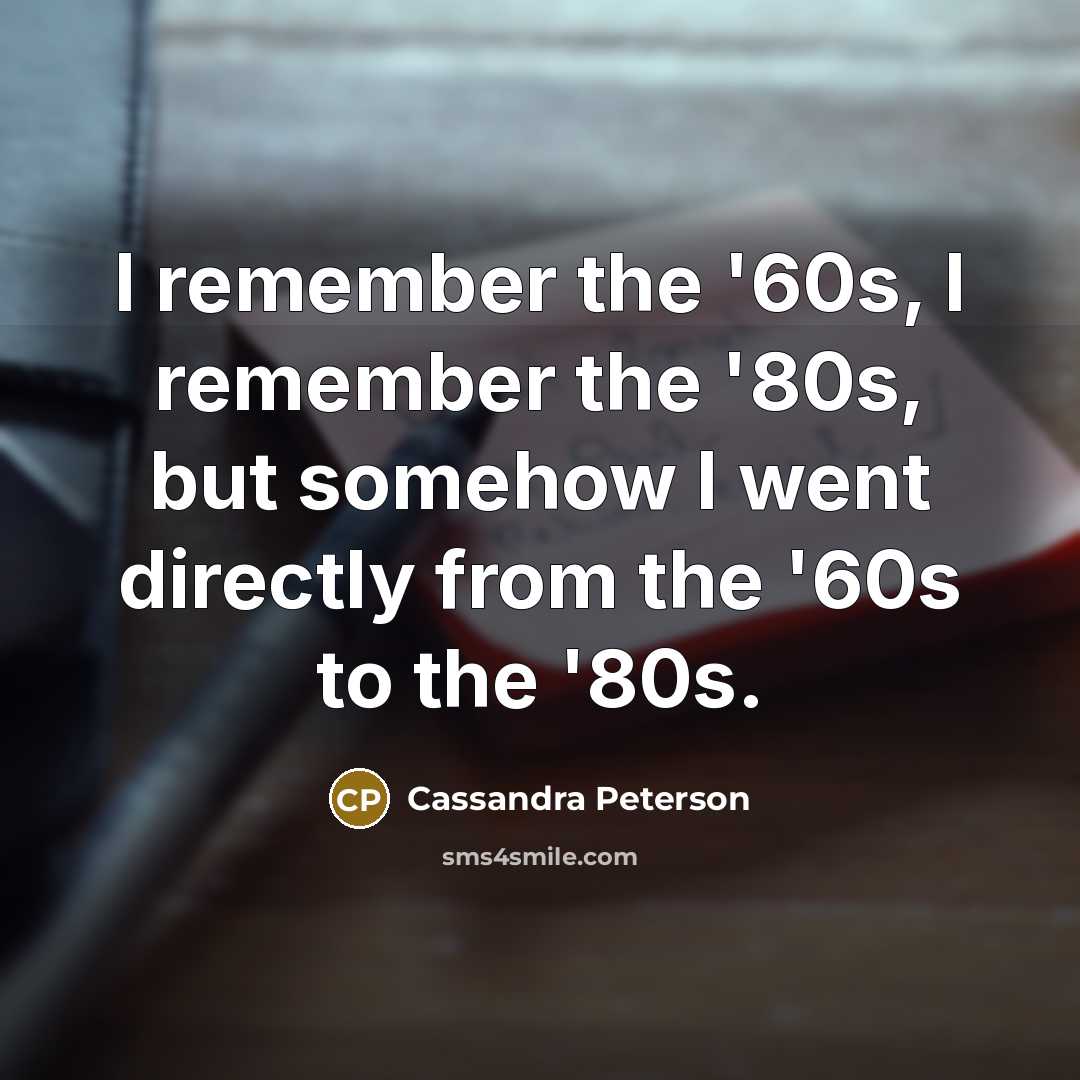 “I remember the '60s, I remember the '80s, but somehow I went directly from the '60s to the '80s.” quote by Cassandra Peterson