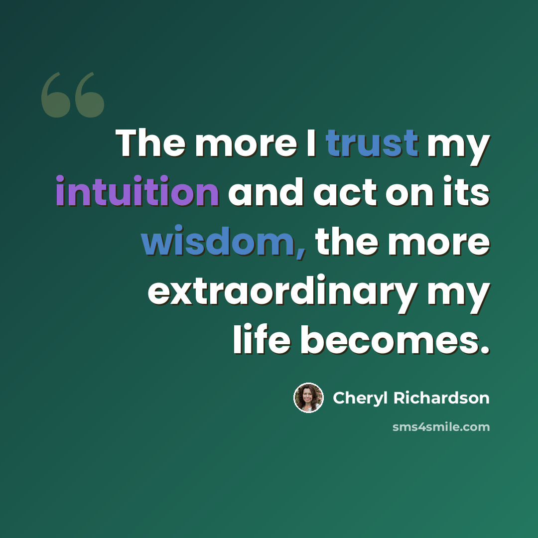 “The more I trust my intuition and act on its wisdom, the more extraordinary my life becomes.” quote by Cheryl Richardson