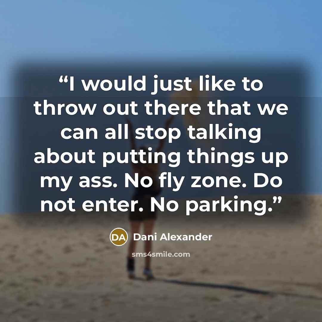 “I would just like to throw out there that we can all stop talking about putting things up my ass. No fly zone. Do not enter. No parking.” quote by Dani Alexander